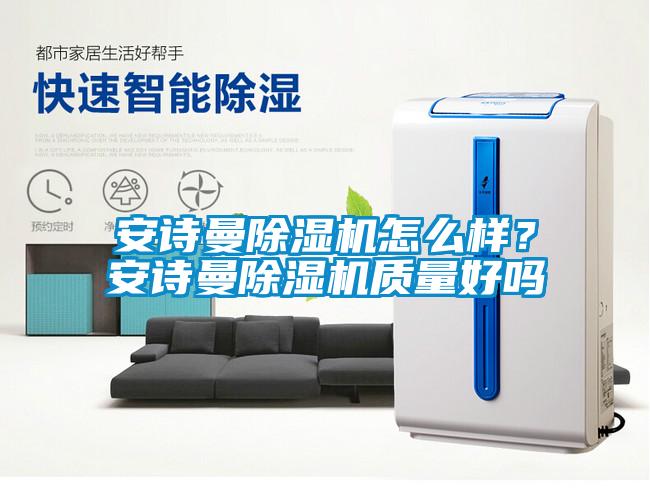 国产精品探花在线观看 安诗曼除湿机怎么样？安诗曼除湿机质量好吗