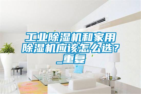 国产精品三级在线观看 工业除湿机和家用除湿机应该怎么选？_重复