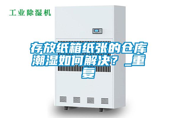 国产精品欧美激情视频 存放纸箱纸张的仓库潮湿如何解决？_重复