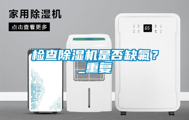 国产精品三级在线观看 检查除湿机是否缺氟？_重复