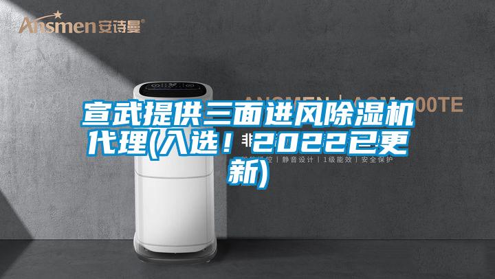 国产精品欧美激情视频 宣武提供三面进风除湿机代理(入选！2022已更新)