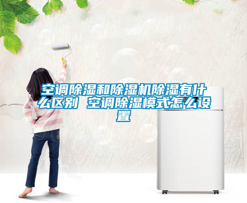 国产精品探花在线观看 空调除湿和除湿机除湿有什么区别 空调除湿模式怎么设置
