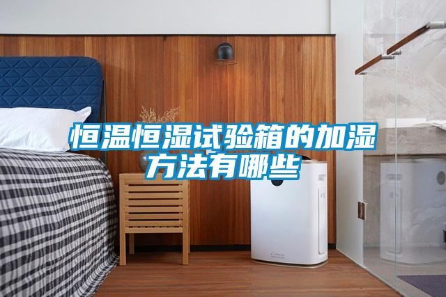 国产精品欧美激情视频 恒温恒湿试验箱的加湿方法有哪些