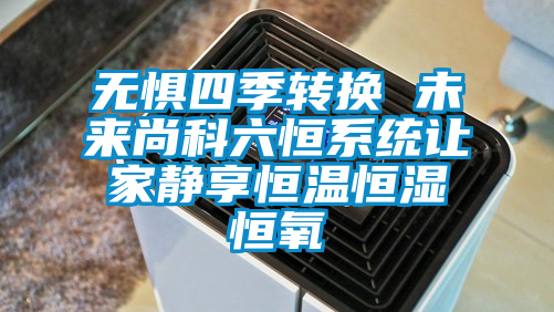 国产精品探花在线观看 无惧四季转换 未来尚科六恒系统让家静享恒温恒湿恒氧