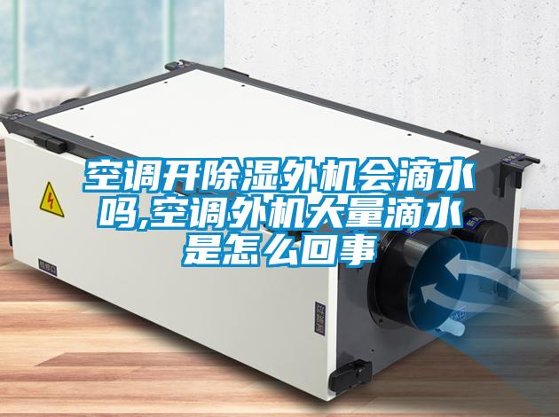 国产精品探花在线观看 空调开除湿外机会滴水吗,空调外机大量滴水是怎么回事