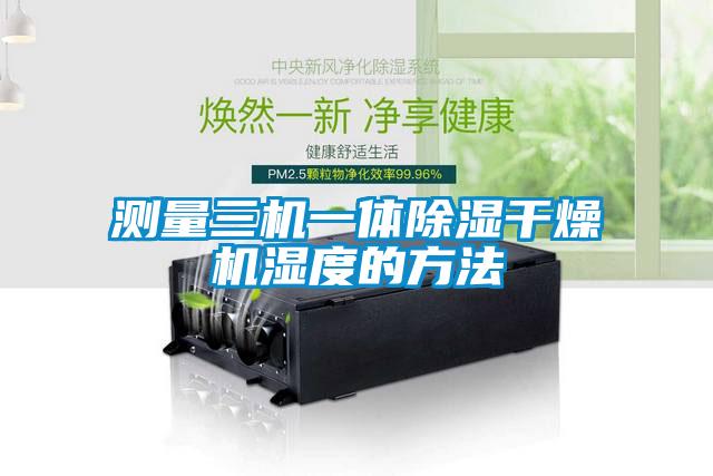 国产精品三级在线观看 测量三机一体除湿干燥机湿度的方法