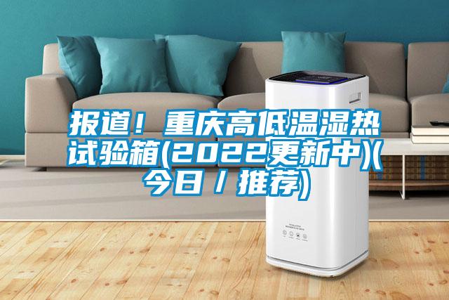 国产精品三级在线观看 报道！重庆高低温湿热试验箱(2022更新中)(今日／推荐)