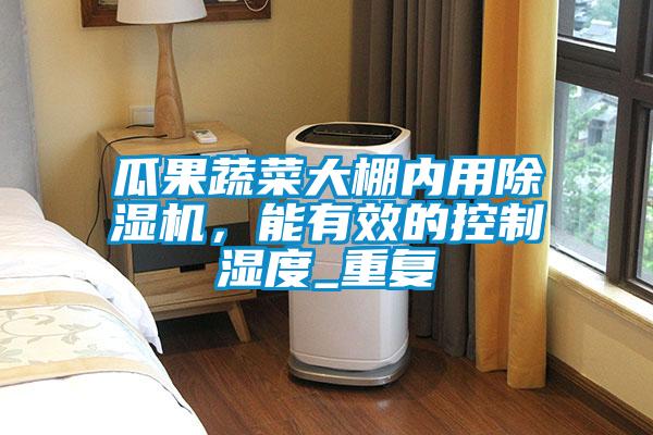 国产精品三级在线观看 瓜果蔬菜大棚内用除湿机，能有效的控制湿度_重复