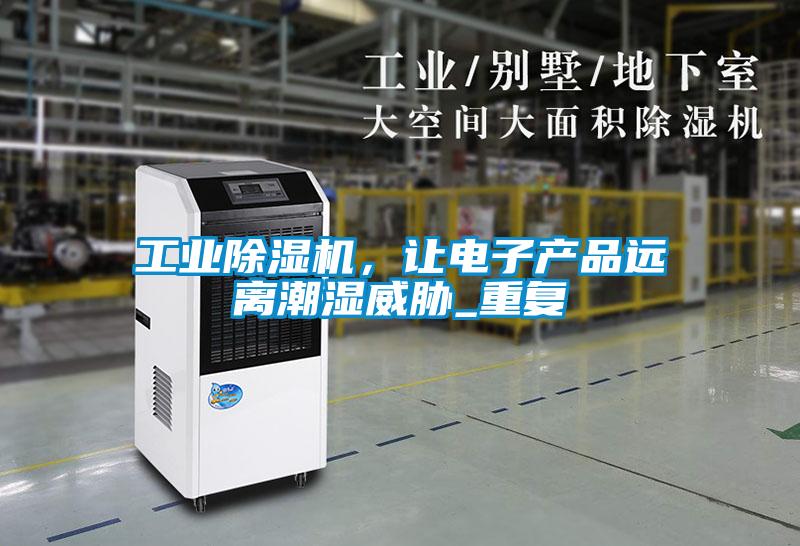 国产精品欧美激情视频 工业除湿机，让电子产品远离潮湿威胁_重复