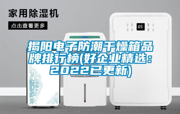 国产精品欧美激情视频 揭阳电子防潮干燥箱品牌排行榜(好企业精选：2022已更新)