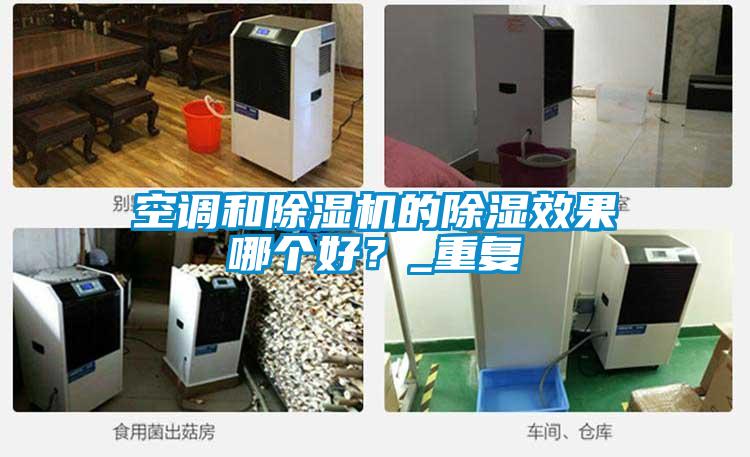 国产精品欧美激情视频 空调和除湿机的除湿效果哪个好？_重复