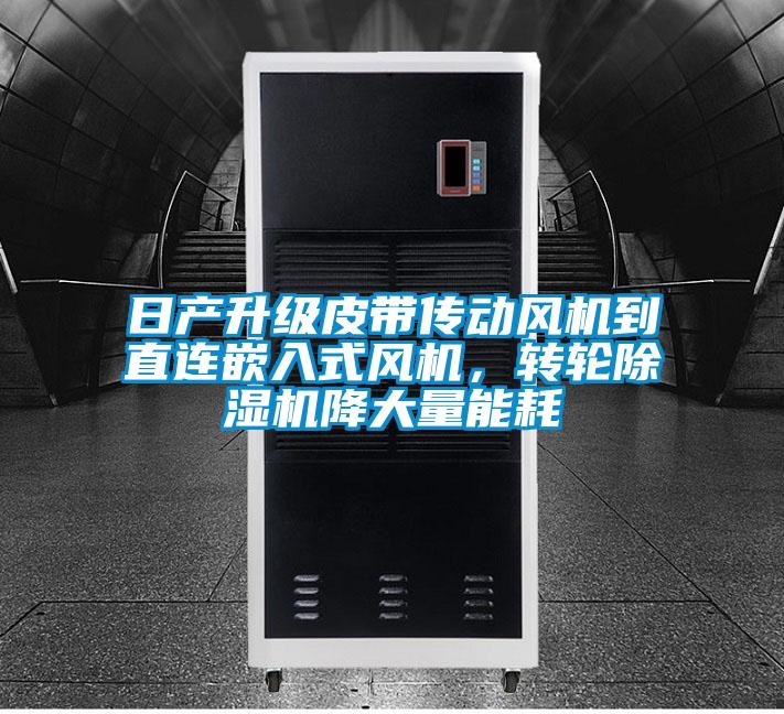 国产精品三级在线观看 日产升级皮带传动风机到直连嵌入式风机，转轮除湿机降大量能耗