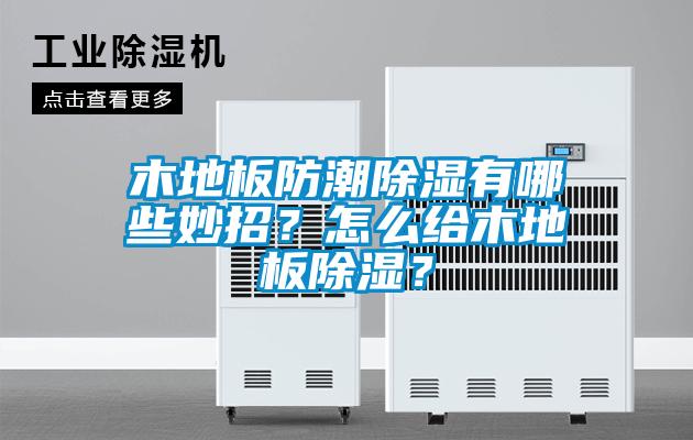 国产精品探花在线观看 木地板防潮除湿有哪些妙招？怎么给木地板除湿？