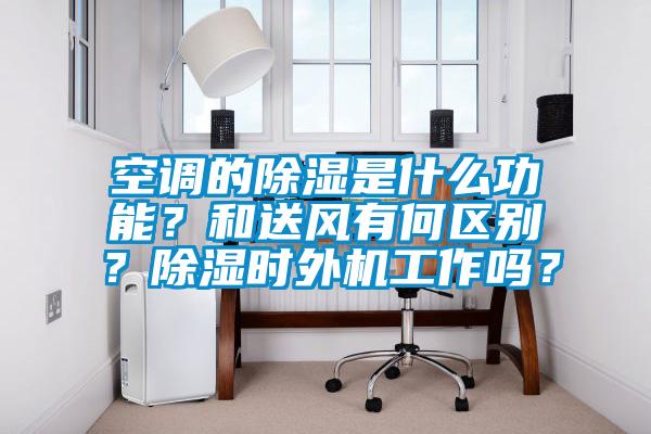 国产精品探花在线观看 空调的除湿是什么功能？和送风有何区别？除湿时外机工作吗？