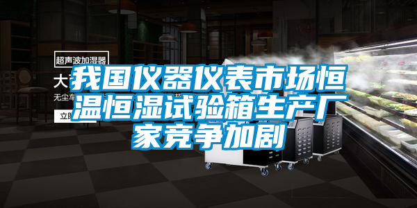 国产精品探花在线观看 我国仪器仪表市场恒温恒湿试验箱生产厂家竞争加剧