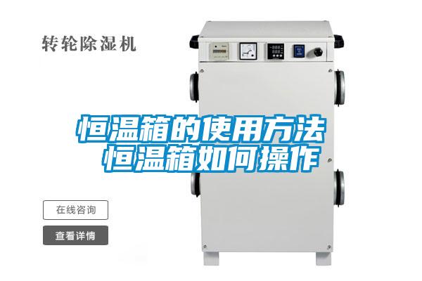 国产精品三级在线观看 恒温箱的使用方法 恒温箱如何操作