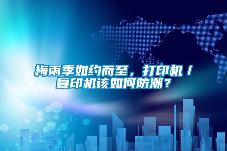 国产精品欧美激情视频 梅雨季如约而至，打印机／复印机该如何防潮？