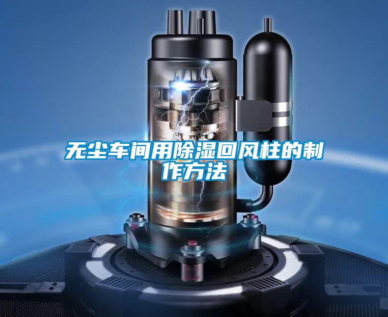 国产精品欧美激情视频 无尘车间用除湿回风柱的制作方法