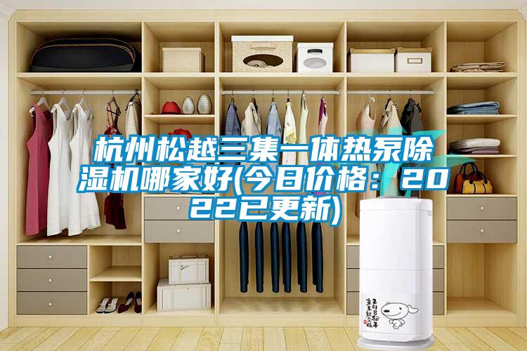 国产精品三级在线观看 杭州松越三集一体热泵除湿机哪家好(今日价格：2022已更新)