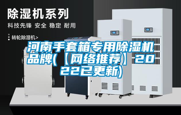 国产精品欧美激情视频 河南手套箱专用除湿机品牌(【网络推荐】2022已更新)