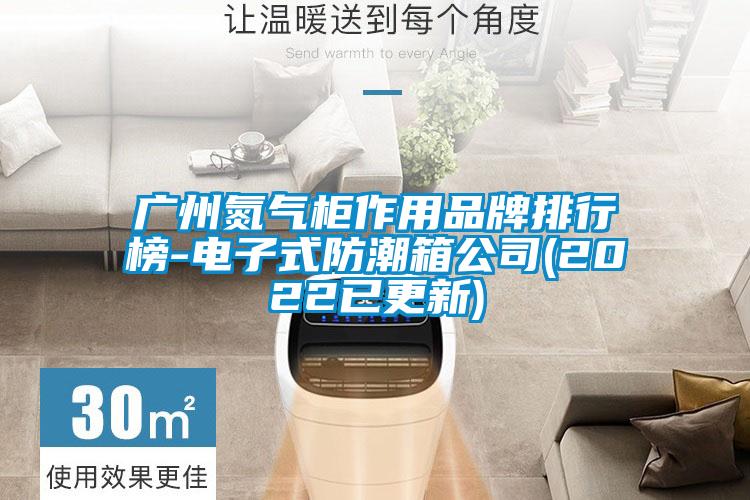国产精品欧美激情视频 广州氮气柜作用品牌排行榜-电子式防潮箱公司(2022已更新)