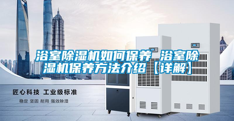 国产精品三级在线观看 浴室除湿机如何保养 浴室除湿机保养方法介绍【详解】