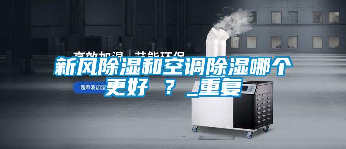 国产精品探花在线观看 新风除湿和空调除湿哪个更好 ？_重复