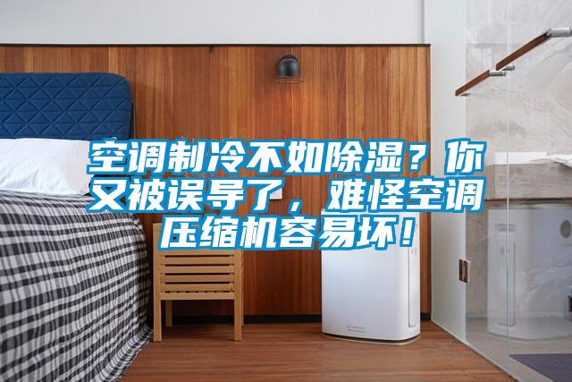 国产精品三级在线观看 空调制冷不如除湿？你又被误导了，难怪空调压缩机容易坏！