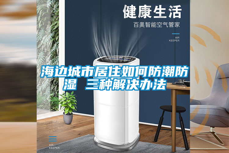 国产精品三级在线观看 海边城市居住如何防潮防湿 三种解决办法