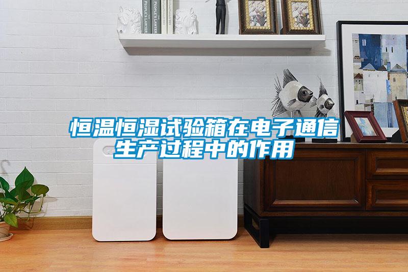 国产精品探花在线观看 恒温恒湿试验箱在电子通信生产过程中的作用