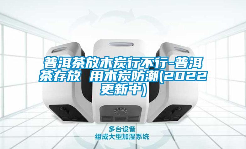 国产精品三级在线观看 普洱茶放木炭行不行-普洱茶存放 用木炭防潮(2022更新中)