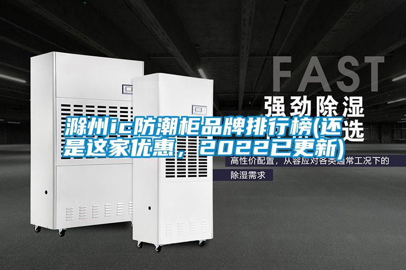 国产精品欧美激情视频 滁州ic防潮柜品牌排行榜(还是这家优惠，2022已更新)