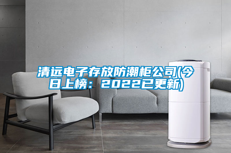 国产精品三级在线观看 清远电子存放防潮柜公司(今日上榜：2022已更新)