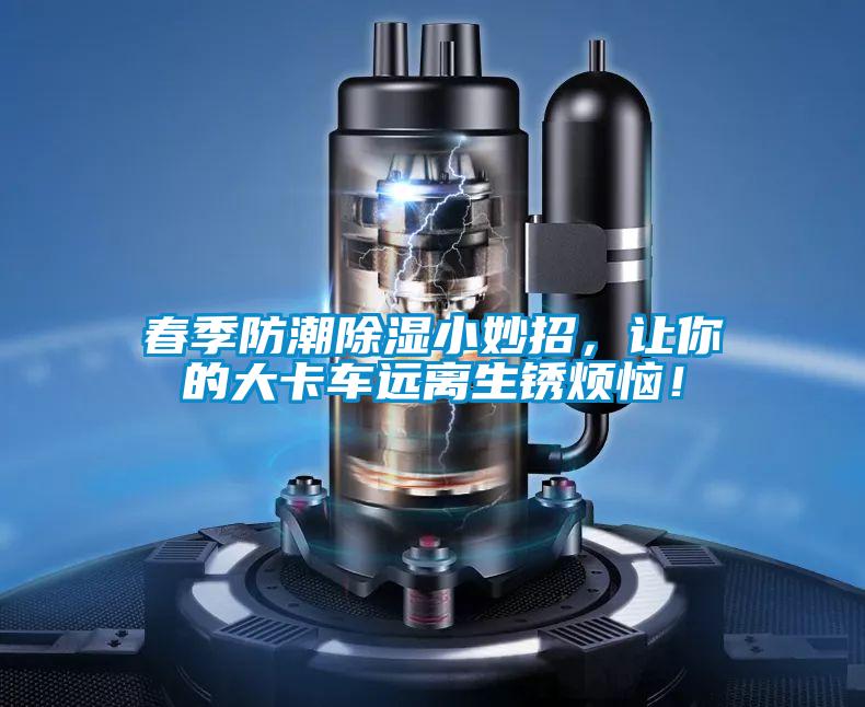 国产精品三级在线观看 春季防潮除湿小妙招，让你的大卡车远离生锈烦恼！