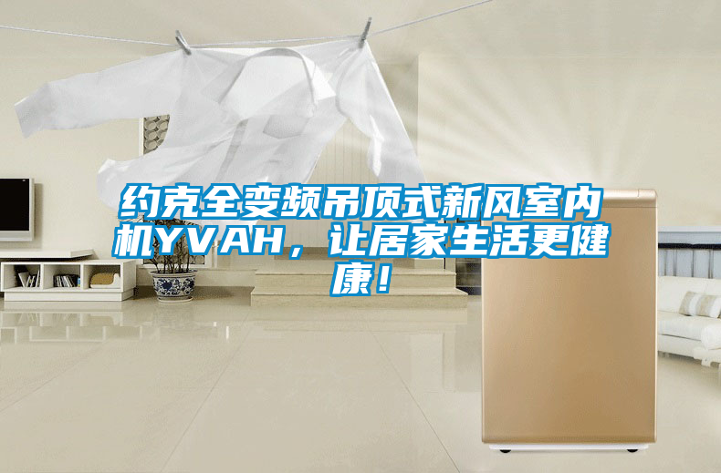 国产精品欧美激情视频 约克全变频吊顶式新风室内机YVAH，让居家生活更健康！