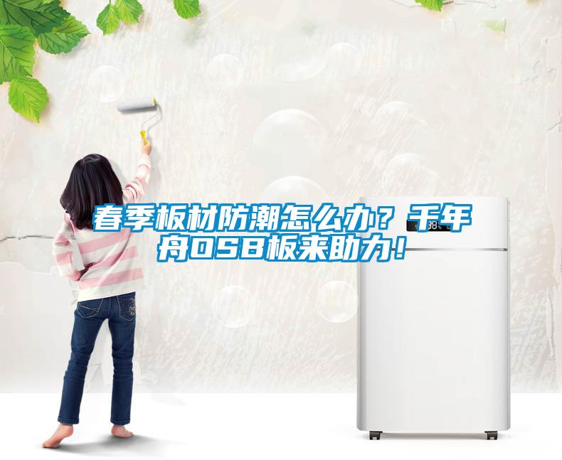 国产精品欧美激情视频 春季板材防潮怎么办？千年舟OSB板来助力！