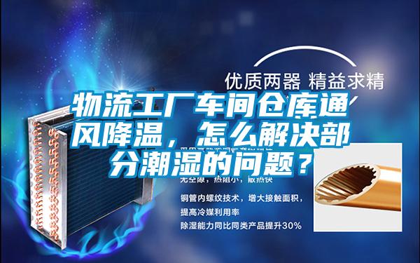 国产精品欧美激情视频 物流工厂车间仓库通风降温，怎么解决部分潮湿的问题？