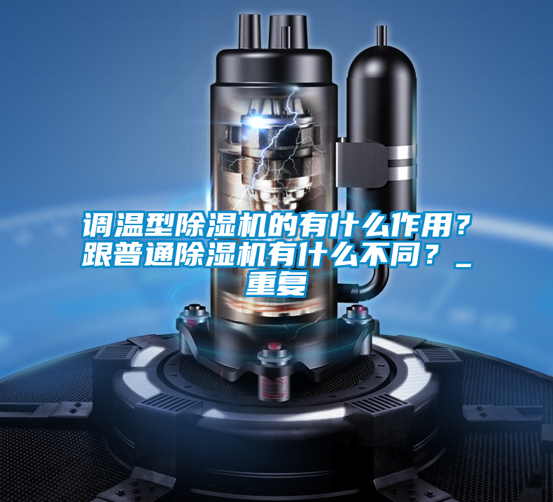 国产精品探花在线观看 调温型除湿机的有什么作用？跟普通除湿机有什么不同？_重复