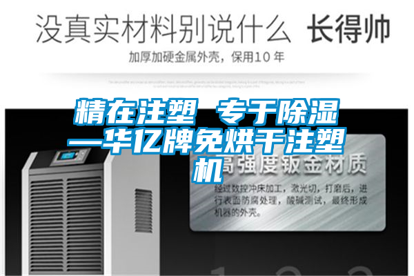 国产精品欧美激情视频 精在注塑 专于除湿—华亿牌免烘干注塑机
