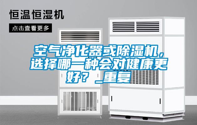 国产精品欧美激情视频 空气净化器或除湿机，选择哪一种会对健康更好？_重复