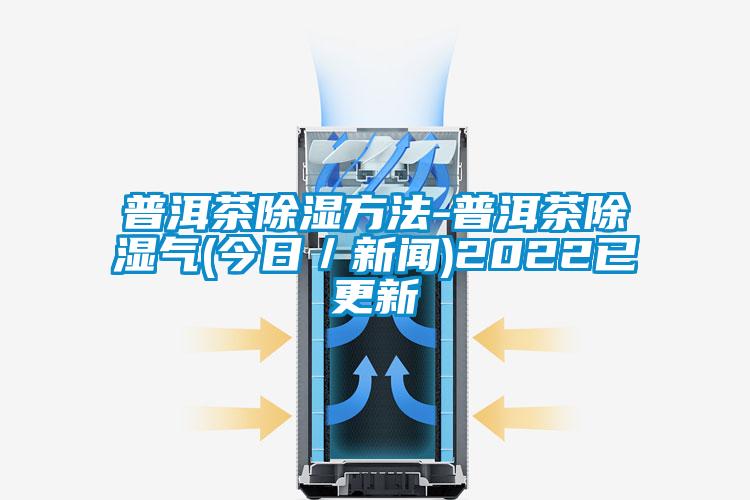 国产精品探花在线观看 普洱茶除湿方法-普洱茶除湿气(今日／新闻)2022已更新