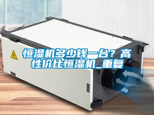 国产精品探花在线观看 恒湿机多少钱一台？高性价比恒湿机_重复