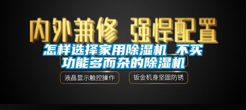 国产精品三级在线观看 怎样选择家用除湿机 不买功能多而杂的除湿机