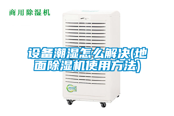 国产精品探花在线观看 设备潮湿怎么解决(地面除湿机使用方法)