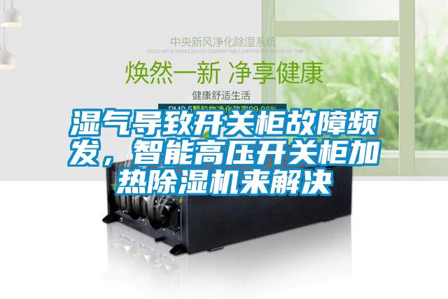 国产精品欧美激情视频 湿气导致开关柜故障频发，智能高压开关柜加热除湿机来解决