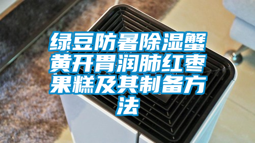 国产精品欧美激情视频 绿豆防暑除湿蟹黄开胃润肺红枣果糕及其制备方法
