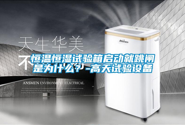 国产精品探花在线观看 恒温恒湿试验箱启动就跳闸是为什么？-高天试验设备
