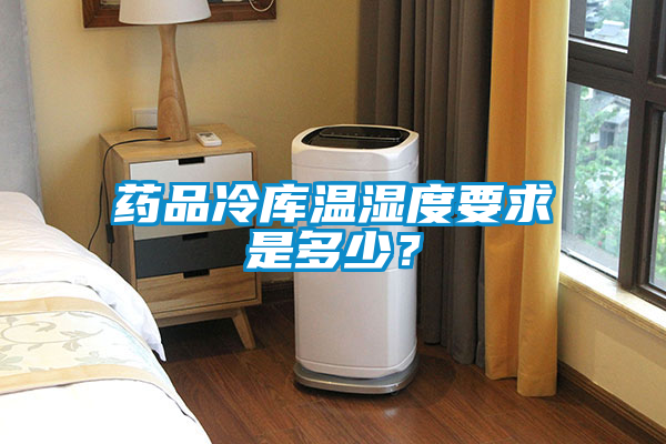 国产精品三级在线观看 药品冷库温湿度要求是多少？