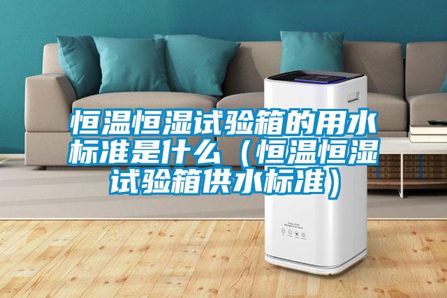 国产精品三级在线观看 恒温恒湿试验箱的用水标准是什么（恒温恒湿试验箱供水标准）