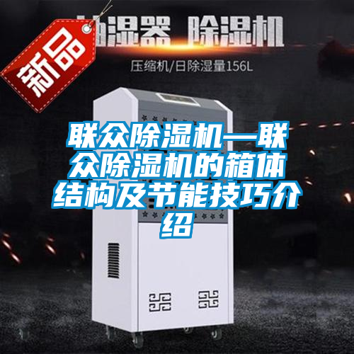 国产精品欧美激情视频 联众除湿机—联众除湿机的箱体结构及节能技巧介绍
